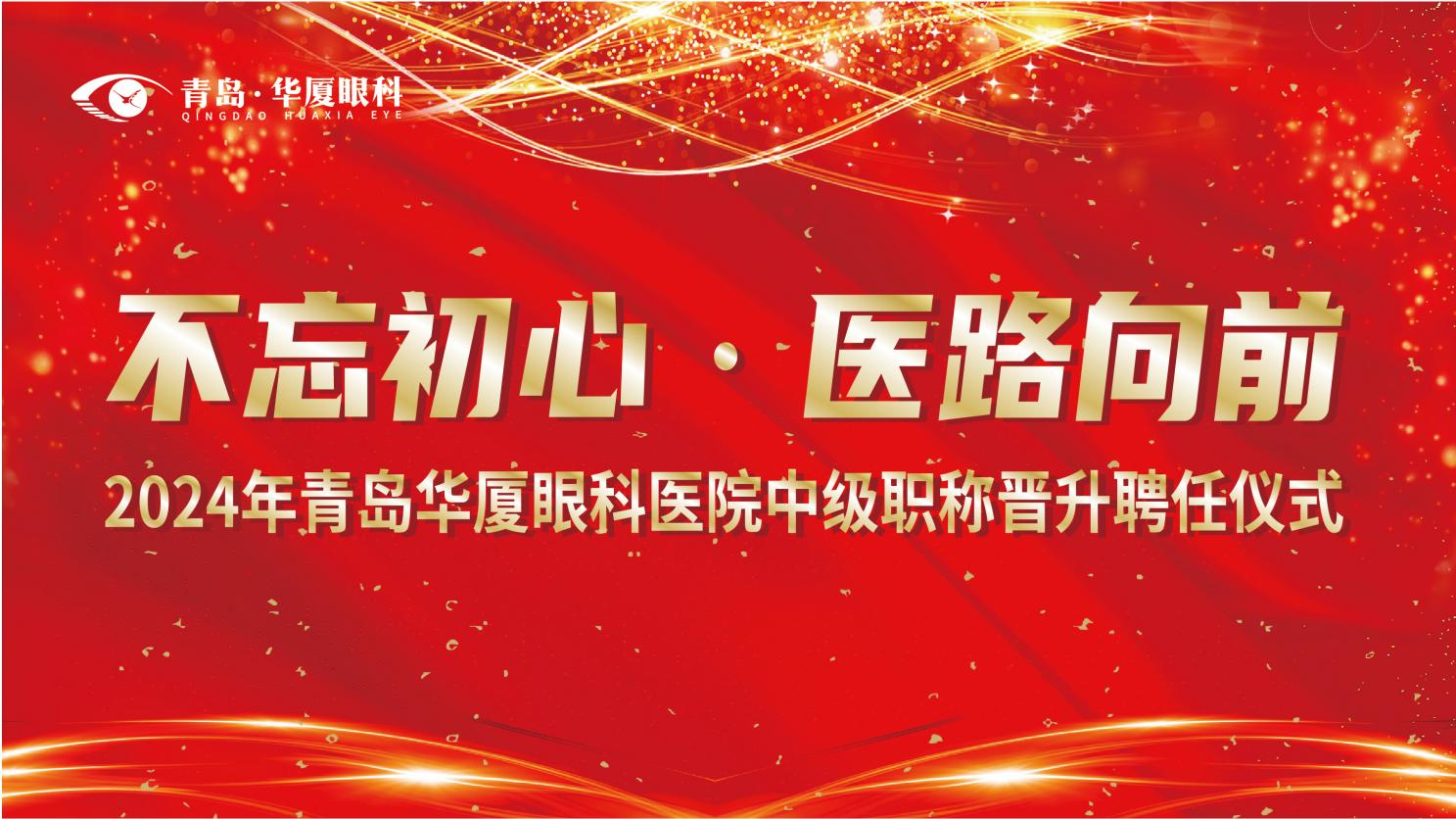 不忘初心 醫(yī)路向前 | 青島華廈眼科醫(yī)院隆重召開2024年中級(jí)職稱晉升聘任儀式